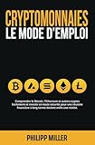 Cryptomonnaies - Le Mode D’Emploi: Comprendre le Bitcoin, l'Ethereum et autres cryptos facilement et investir en toute sécurité pour une réussite financière à long terme devient enfin une réalité